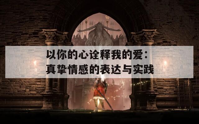 以你的心诠释我的爱：真挚情感的表达与实践