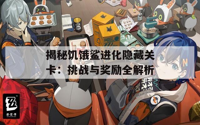 揭秘饥饿鲨进化隐藏关卡：挑战与奖励全解析