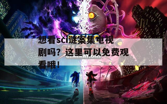 想看sci谜案集电视剧吗？这里可以免费观看哦！