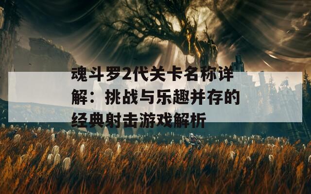 魂斗罗2代关卡名称详解：挑战与乐趣并存的经典射击游戏解析