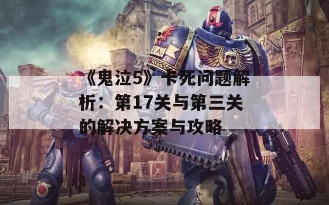 《鬼泣5》卡死问题解析：第17关与第三关的解决方案与攻略