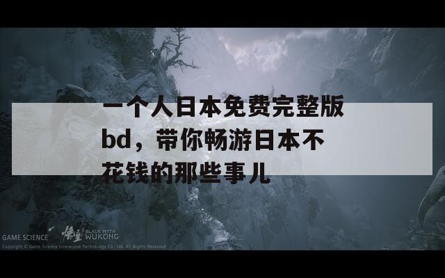 一个人日本免费完整版bd，带你畅游日本不花钱的那些事儿