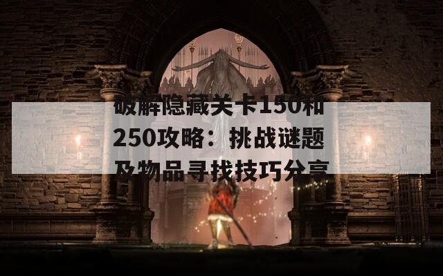 破解隐藏关卡150和250攻略：挑战谜题及物品寻找技巧分享