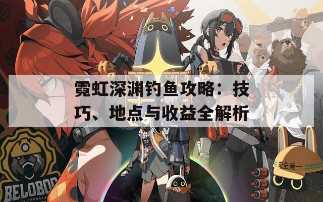霓虹深渊钓鱼攻略：技巧、地点与收益全解析