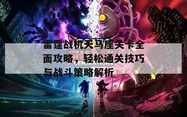 雷霆战机天马座关卡全面攻略，轻松通关技巧与战斗策略解析