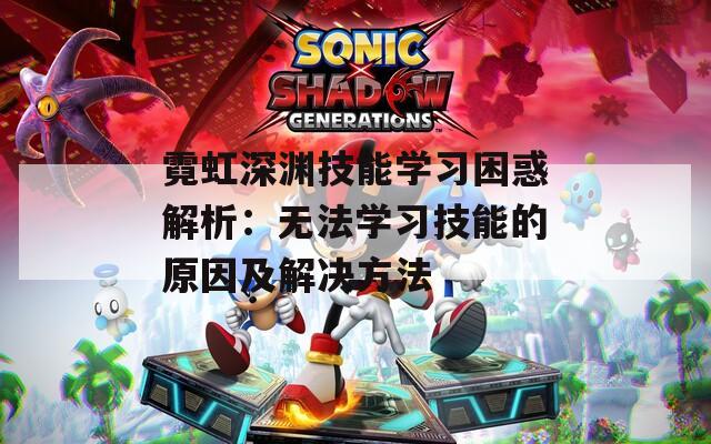 霓虹深渊技能学习困惑解析：无法学习技能的原因及解决方法