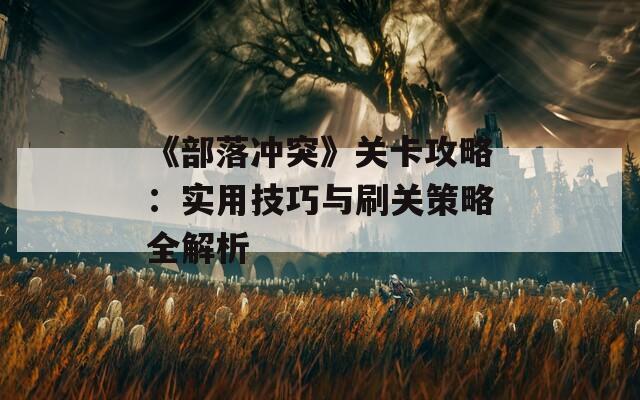 《部落冲突》关卡攻略：实用技巧与刷关策略全解析