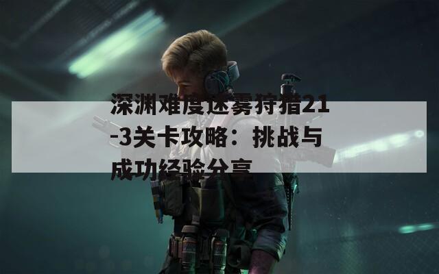 深渊难度迷雾狩猎21-3关卡攻略：挑战与成功经验分享