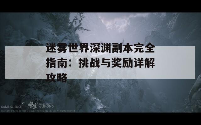 迷雾世界深渊副本完全指南：挑战与奖励详解攻略