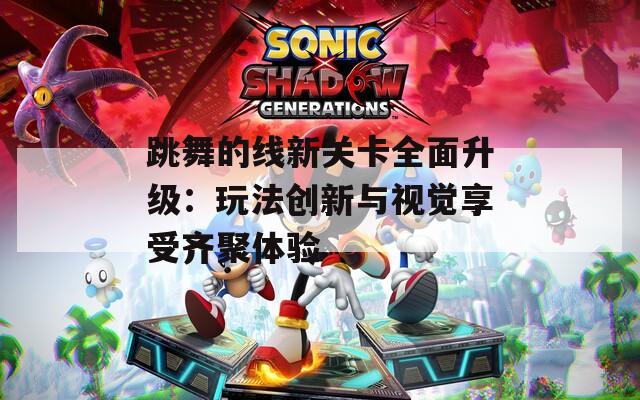 跳舞的线新关卡全面升级：玩法创新与视觉享受齐聚体验