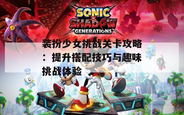 装扮少女挑战关卡攻略：提升搭配技巧与趣味挑战体验