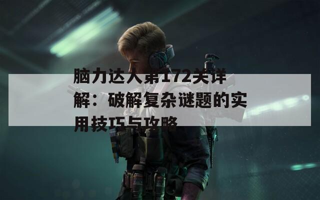 脑力达人第172关详解：破解复杂谜题的实用技巧与攻略