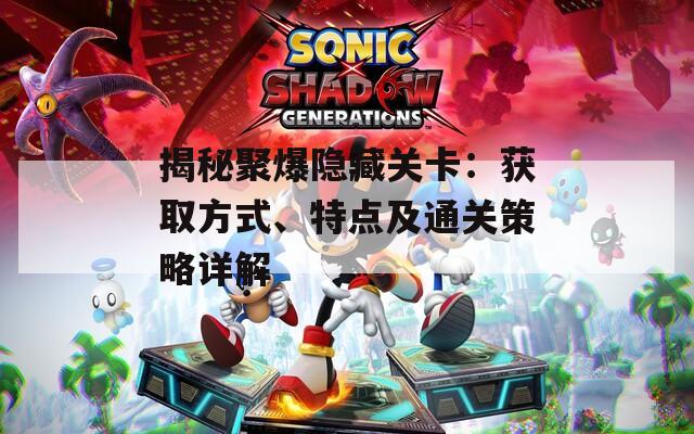 揭秘聚爆隐藏关卡：获取方式、特点及通关策略详解
