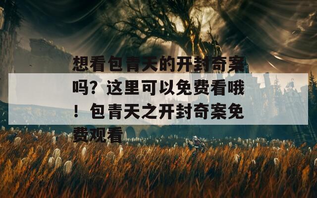 想看包青天的开封奇案吗？这里可以免费看哦！包青天之开封奇案免费观看