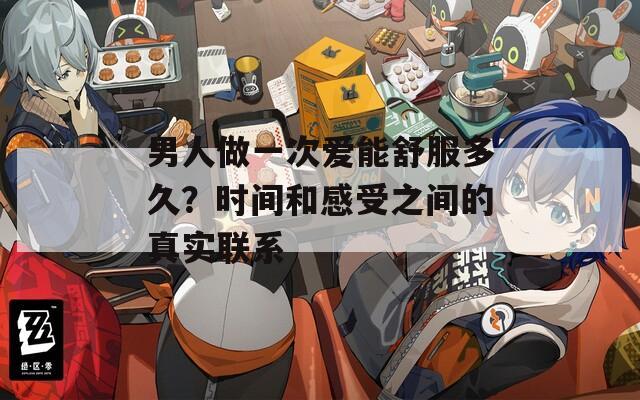 男人做一次爱能舒服多久？时间和感受之间的真实联系