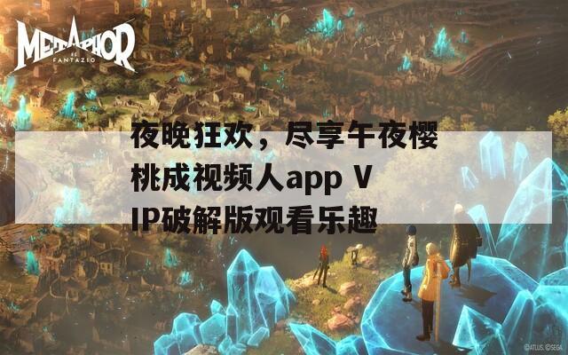 夜晚狂欢，尽享午夜樱桃成视频人app VIP破解版观看乐趣