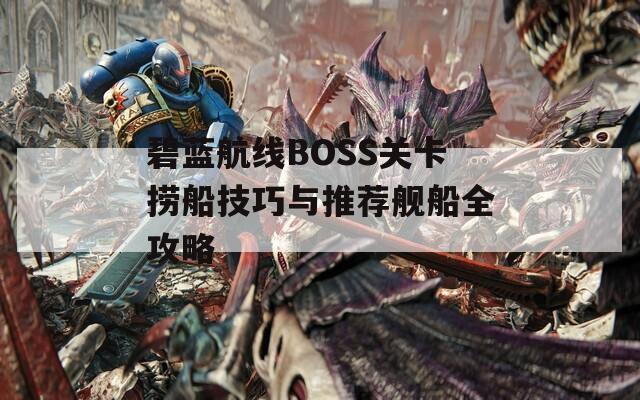碧蓝航线BOSS关卡捞船技巧与推荐舰船全攻略