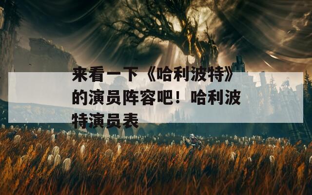 来看一下《哈利波特》的演员阵容吧！哈利波特演员表