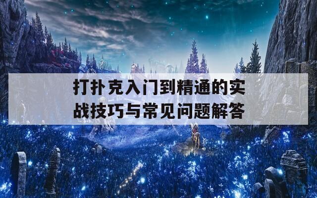 打扑克入门到精通的实战技巧与常见问题解答