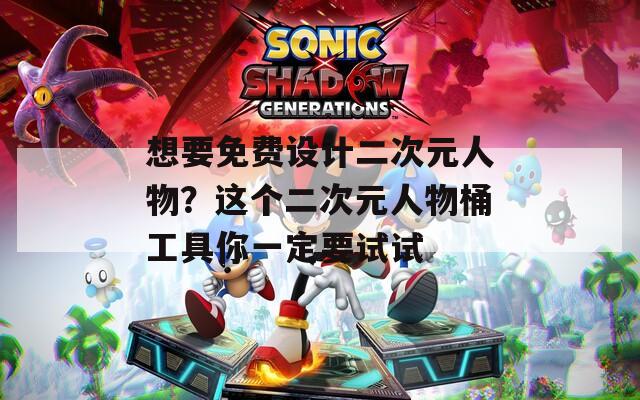 想要免费设计二次元人物？这个二次元人物桶工具你一定要试试