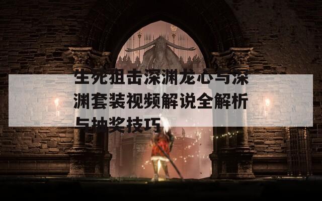 生死狙击深渊龙心与深渊套装视频解说全解析与抽奖技巧