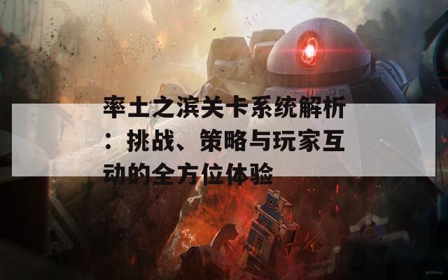率土之滨关卡系统解析：挑战、策略与玩家互动的全方位体验