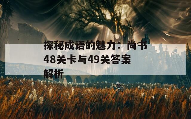 探秘成语的魅力：尚书48关卡与49关答案解析