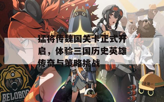 猛将传魏国关卡正式开启，体验三国历史英雄传奇与策略挑战