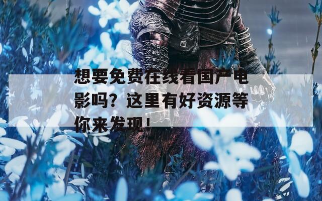 想要免费在线看国产电影吗？这里有好资源等你来发现！