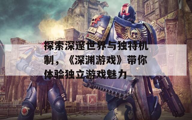 探索深邃世界与独特机制，《深渊游戏》带你体验独立游戏魅力