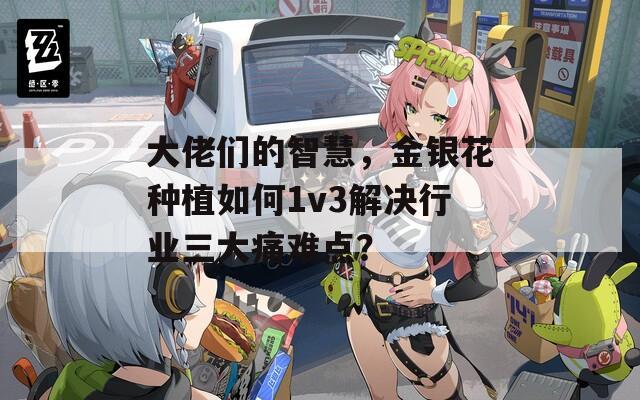大佬们的智慧，金银花种植如何1v3解决行业三大痛难点？