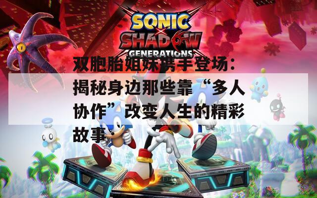 双胞胎姐妹携手登场：揭秘身边那些靠“多人协作”改变人生的精彩故事