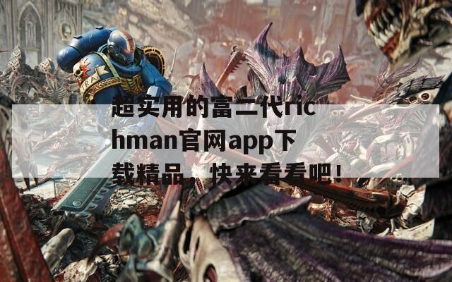 超实用的富二代richman官网app下载精品，快来看看吧！