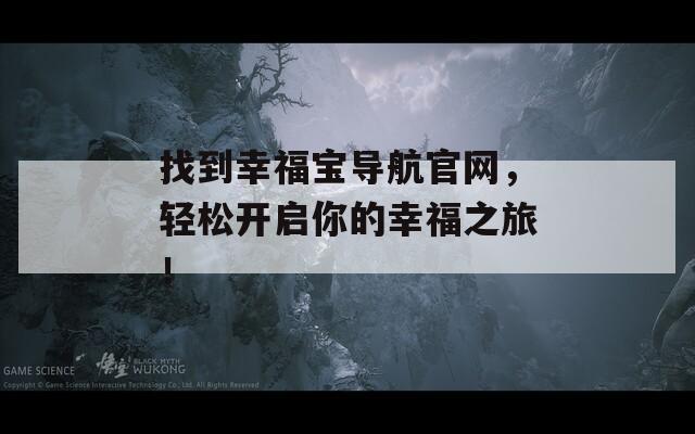 找到幸福宝导航官网，轻松开启你的幸福之旅！