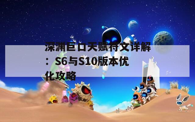 深渊巨口天赋符文详解：S6与S10版本优化攻略