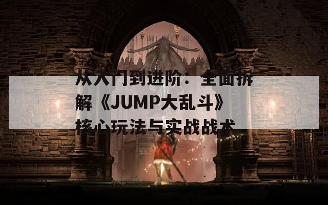 从入门到进阶：全面拆解《JUMP大乱斗》核心玩法与实战战术