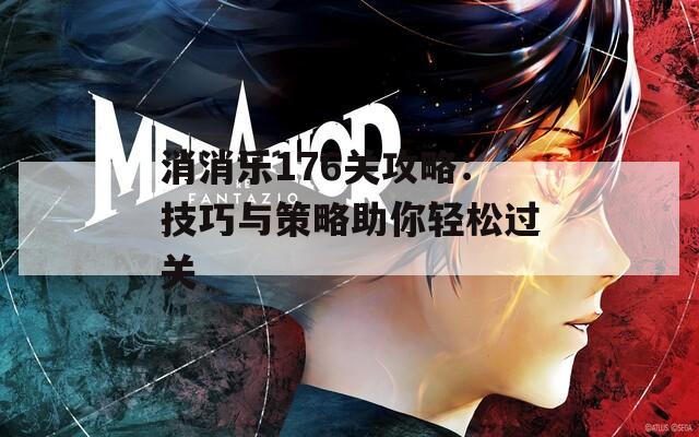 消消乐176关攻略：技巧与策略助你轻松过关
