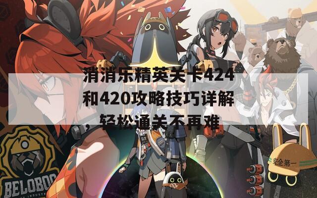 消消乐精英关卡424和420攻略技巧详解，轻松通关不再难