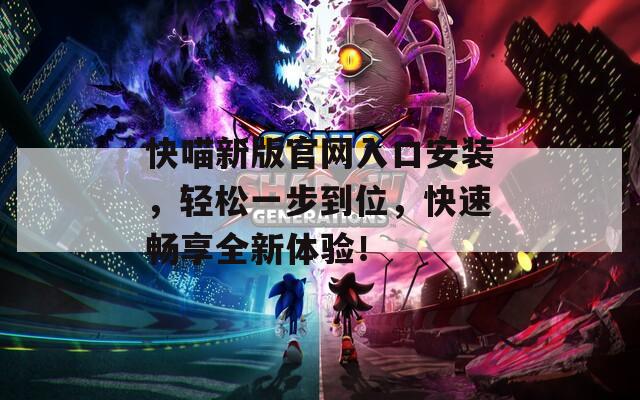 快喵新版官网入口安装，轻松一步到位，快速畅享全新体验！