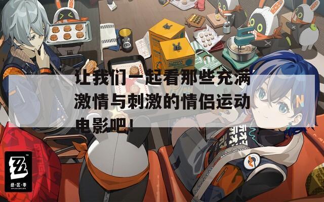 让我们一起看那些充满激情与刺激的情侣运动电影吧！