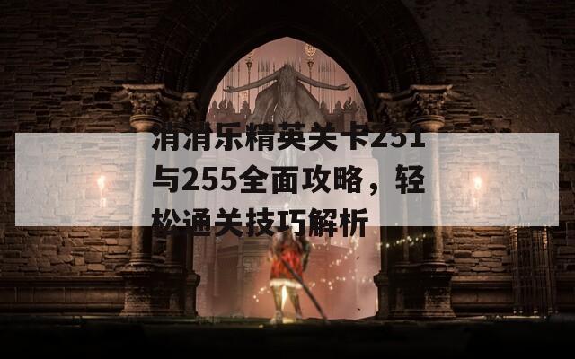 消消乐精英关卡251与255全面攻略，轻松通关技巧解析