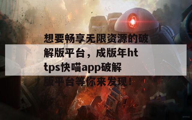 想要畅享无限资源的破解版平台，成版年https快喵app破解版平台等你来发现！