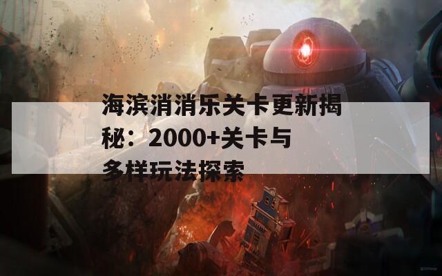 海滨消消乐关卡更新揭秘：2000+关卡与多样玩法探索