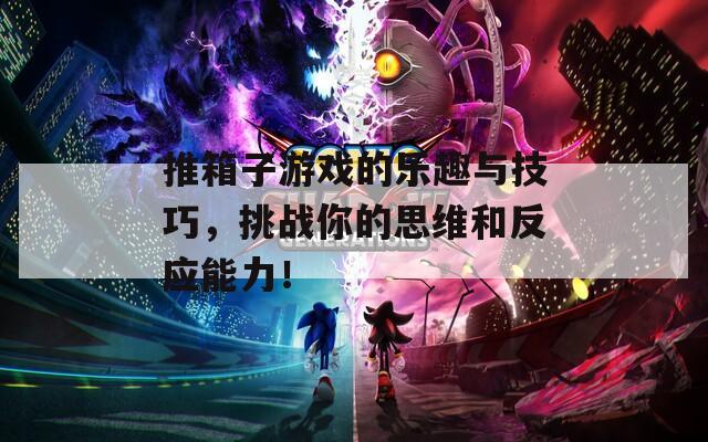 推箱子游戏的乐趣与技巧，挑战你的思维和反应能力！