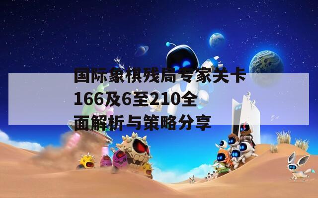国际象棋残局专家关卡166及6至210全面解析与策略分享