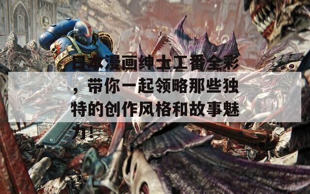 日本漫画绅士工番全彩，带你一起领略那些独特的创作风格和故事魅力！