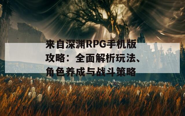 来自深渊RPG手机版攻略：全面解析玩法、角色养成与战斗策略