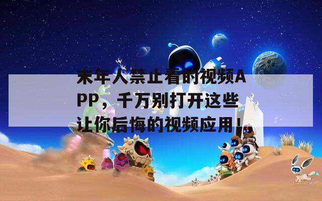 末年人禁止看的视频APP，千万别打开这些让你后悔的视频应用！