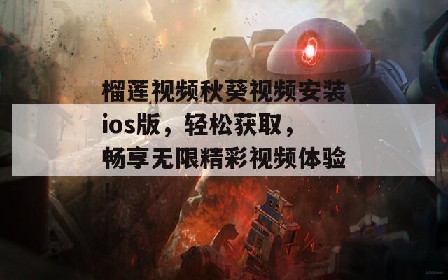榴莲视频秋葵视频安装ios版，轻松获取，畅享无限精彩视频体验！