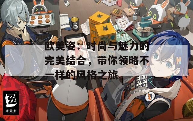 欧美姿：时尚与魅力的完美结合，带你领略不一样的风格之旅